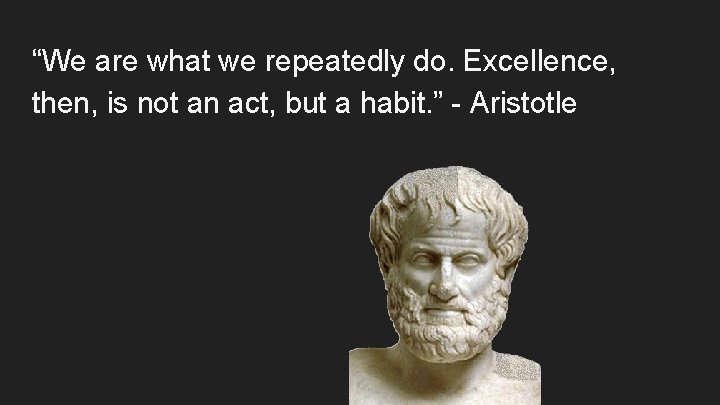 “We are what we repeatedly do. Excellence, then, is not an act, but a “We are what we repeatedly do. Excellence, then, is not an act, but a