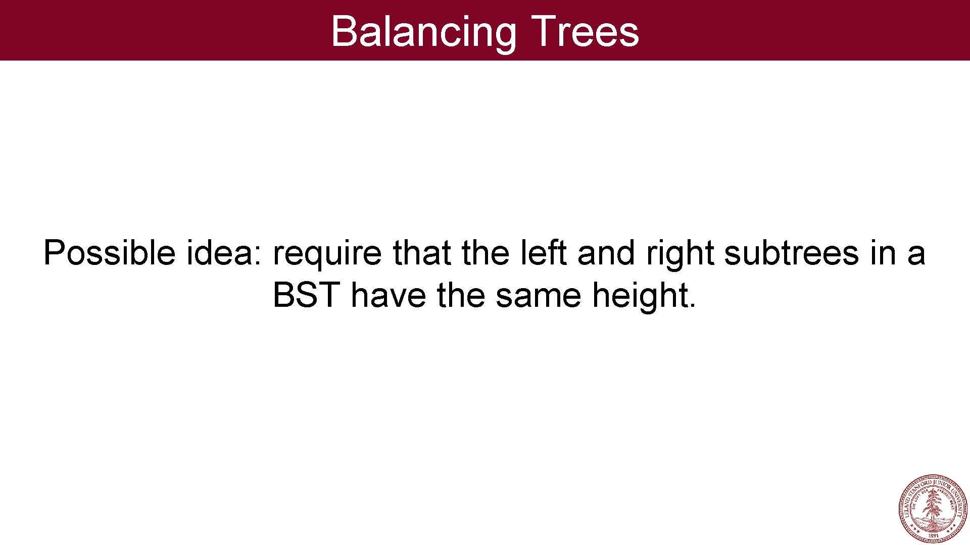 Balancing Trees Possible idea: require that the left and right subtrees in a BST