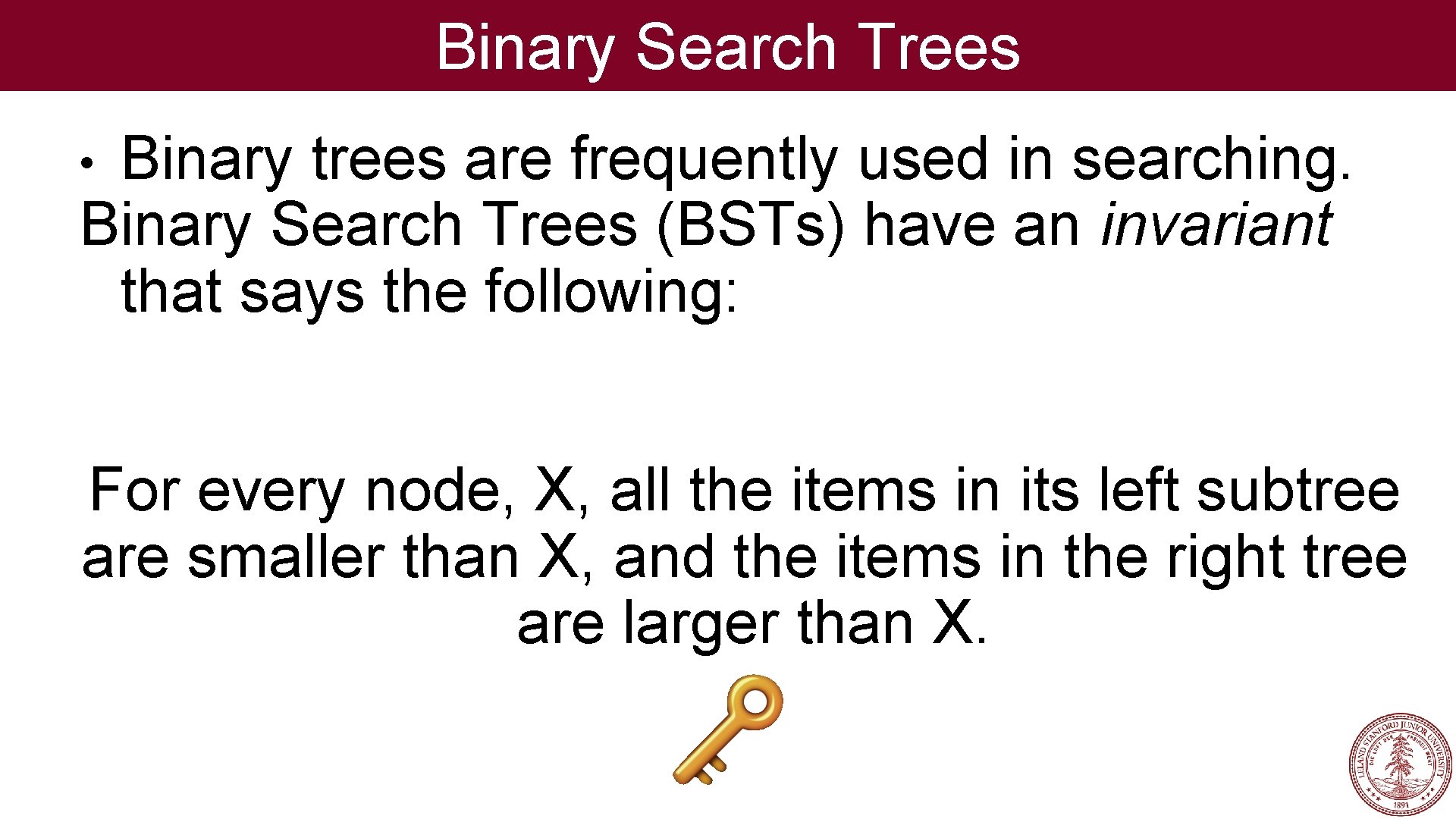 Binary Search Trees Binary trees are frequently used in searching. Binary Search Trees (BSTs)