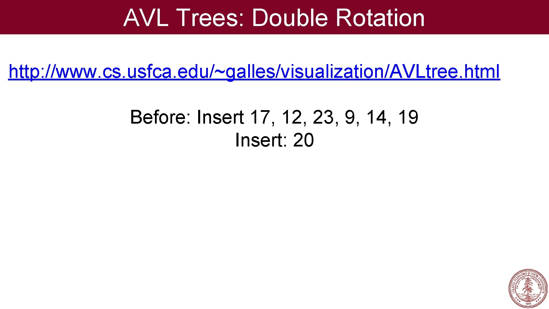 AVL Trees: Double Rotation http: //www. cs. usfca. edu/~galles/visualization/AVLtree. html Before: Insert 17, 12,