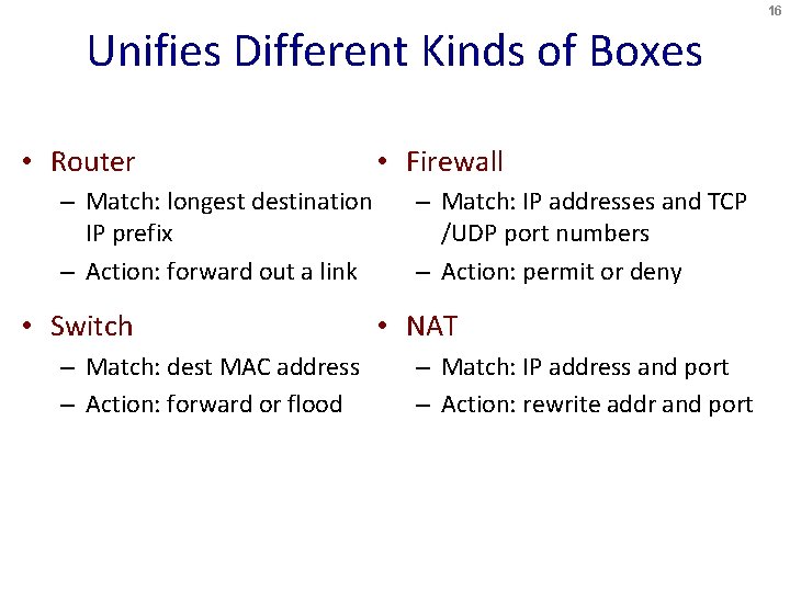 16 Unifies Different Kinds of Boxes • Router – Match: longest destination IP prefix