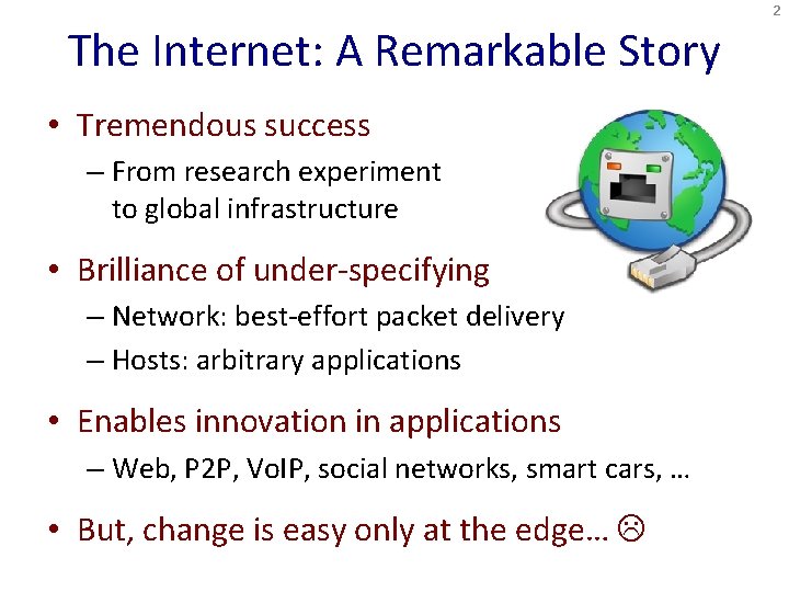 2 The Internet: A Remarkable Story • Tremendous success – From research experiment to