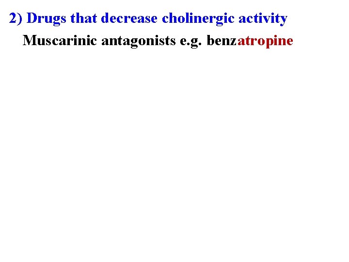 2) Drugs that decrease cholinergic activity Muscarinic antagonists e. g. benzatropine 