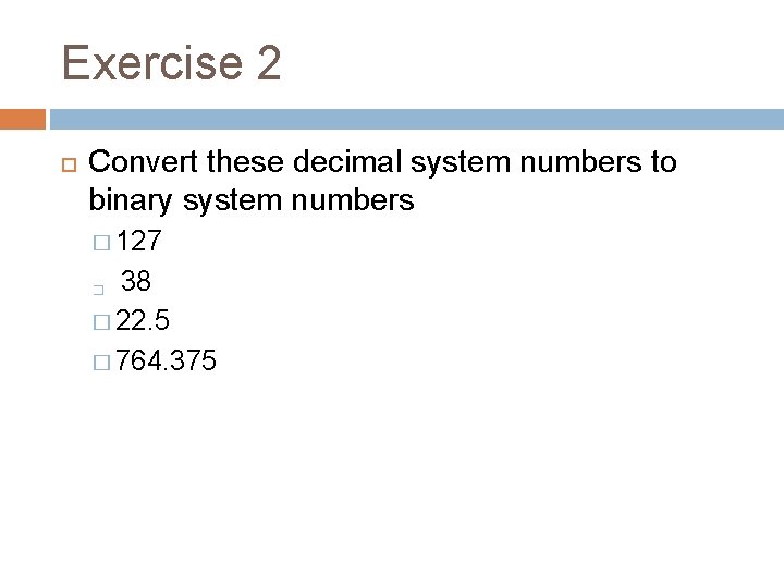 Exercise 2 Convert these decimal system numbers to binary system numbers � 127 �