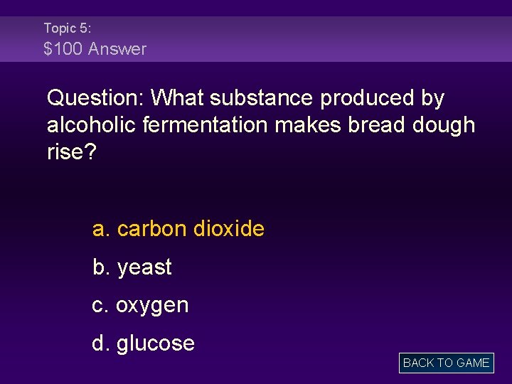 Topic 5: $100 Answer Question: What substance produced by alcoholic fermentation makes bread dough