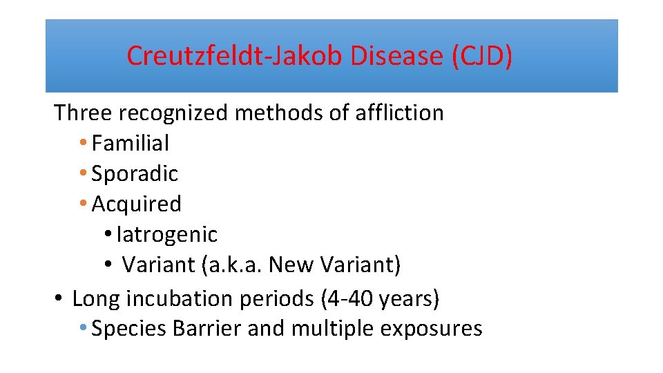  Creutzfeldt-Jakob Disease (CJD) Three recognized methods of affliction • Familial • Sporadic •