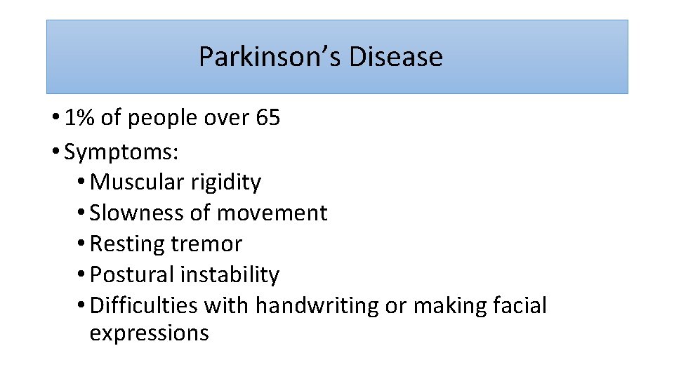  Parkinson’s Disease • 1% of people over 65 • Symptoms: • Muscular rigidity