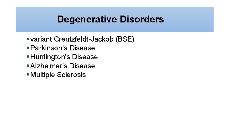 Degenerative Disorders § variant Creutzfeldt-Jackob (BSE) § Parkinson’s Disease § Huntington’s Disease § Alzheimer’s