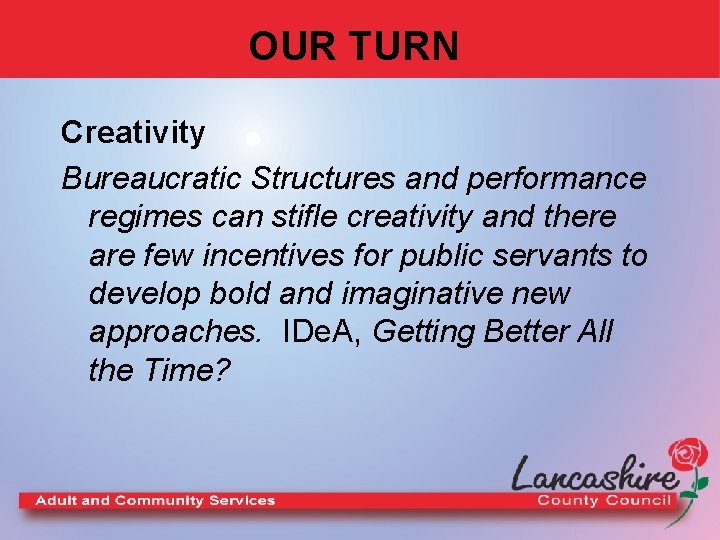 OUR TURN Creativity Bureaucratic Structures and performance regimes can stifle creativity and there are