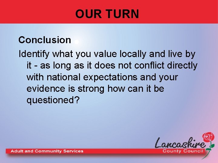 OUR TURN Conclusion Identify what you value locally and live by it - as