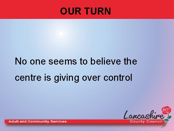 OUR TURN No one seems to believe the centre is giving over control 