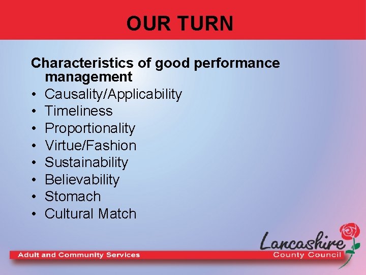 OUR TURN Characteristics of good performance management • Causality/Applicability • Timeliness • Proportionality •