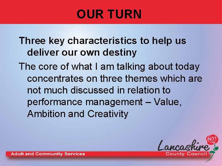 OUR TURN Three key characteristics to help us deliver our own destiny The core