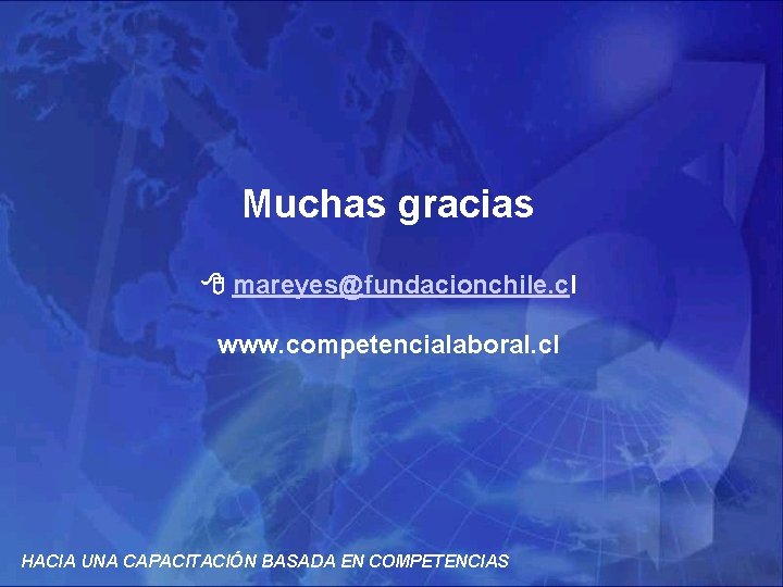 Muchas gracias mareyes@fundacionchile. cl www. competencialaboral. cl HACIA UNA CAPACITACIÓN BASADA EN COMPETENCIAS 