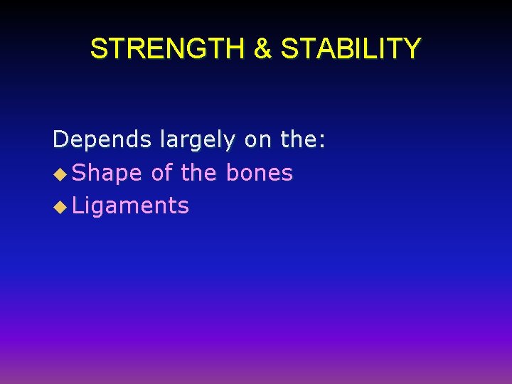 STRENGTH & STABILITY Depends largely on the: u Shape of the bones u Ligaments