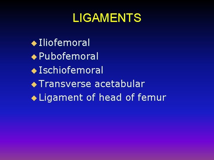LIGAMENTS u Iliofemoral u Pubofemoral u Ischiofemoral u Transverse acetabular u Ligament of head