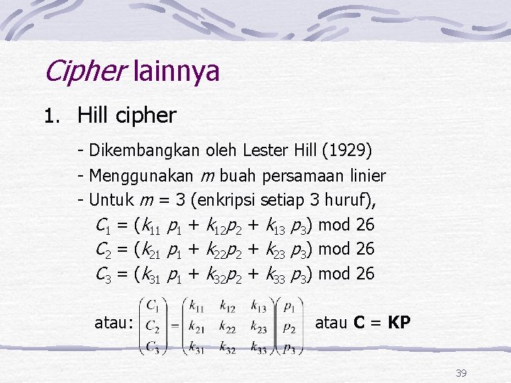 Cipher lainnya 1. Hill cipher - Dikembangkan oleh Lester Hill (1929) - Menggunakan m