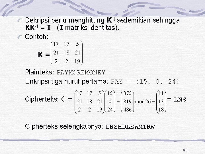 Dekripsi perlu menghitung K-1 sedemikian sehingga KK-1 = I (I matriks identitas). Contoh: K=