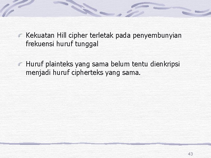 Kekuatan Hill cipher terletak pada penyembunyian frekuensi huruf tunggal Huruf plainteks yang sama belum