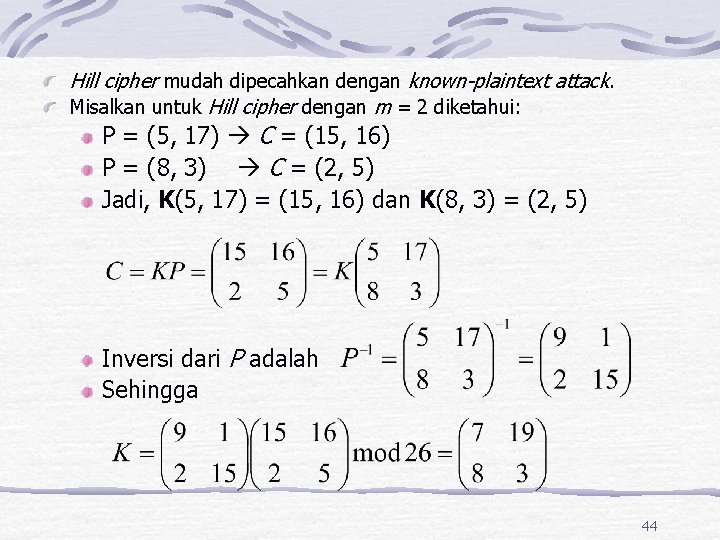 Hill cipher mudah dipecahkan dengan known-plaintext attack. Misalkan untuk Hill cipher dengan m =