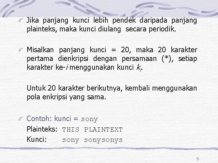 Jika panjang kunci lebih pendek daripada panjang plainteks, maka kunci diulang secara periodik. Misalkan