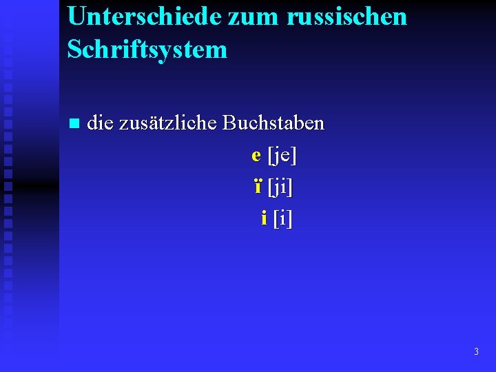 Unterschiede zum russischen Schriftsystem n die zusätzliche Buchstaben e [je] ï [ji] i [i]