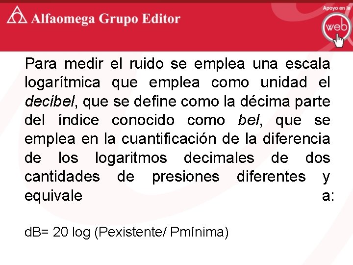 Para medir el ruido se emplea una escala logarítmica que emplea como unidad el