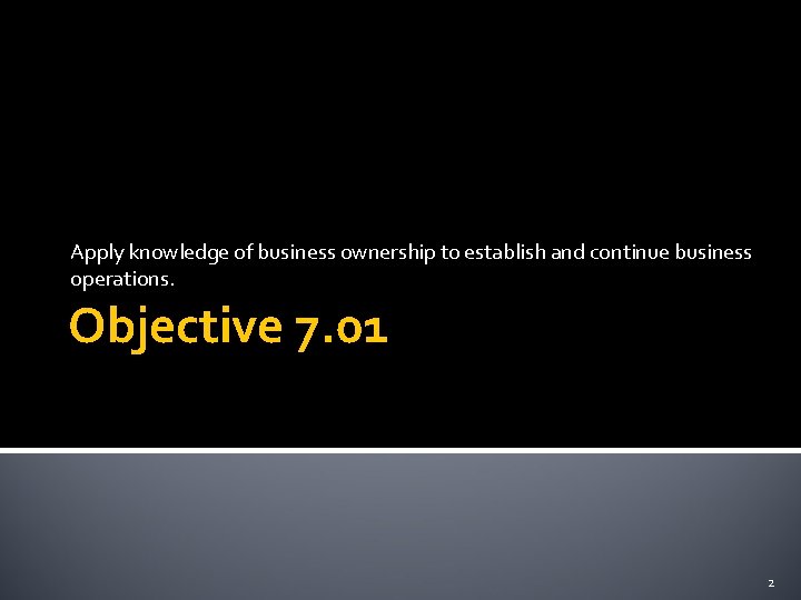 Apply knowledge of business ownership to establish and continue business operations. Objective 7. 01