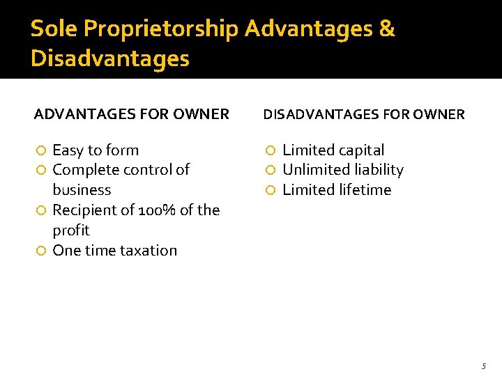 Sole Proprietorship Advantages & Disadvantages ADVANTAGES FOR OWNER DISADVANTAGES FOR OWNER Easy to form