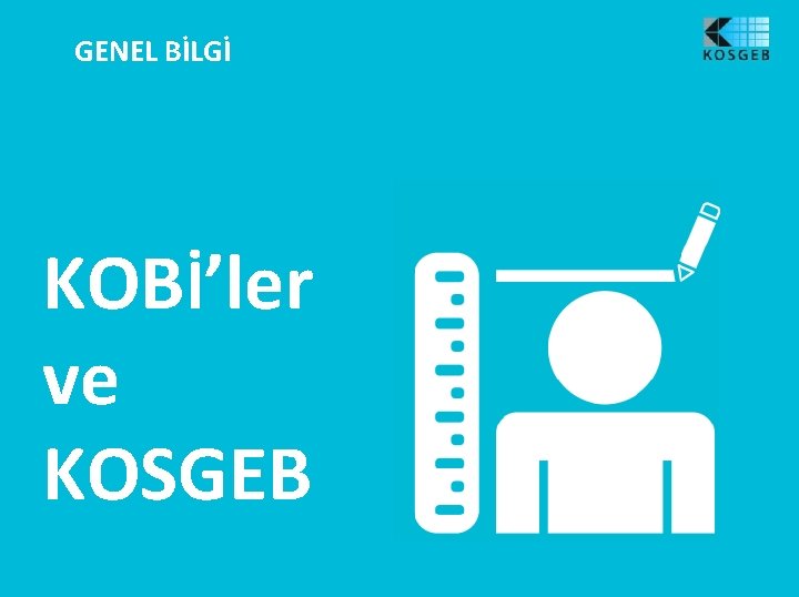 GENEL BİLGİ KOBİ’ler ve KOSGEB 