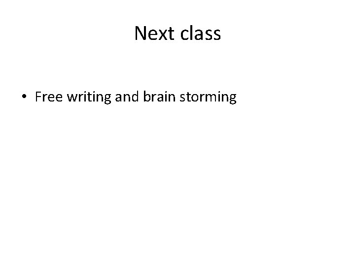 Next class • Free writing and brain storming 