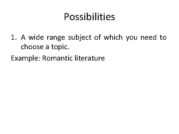 Possibilities 1. A wide range subject of which you need to choose a topic.