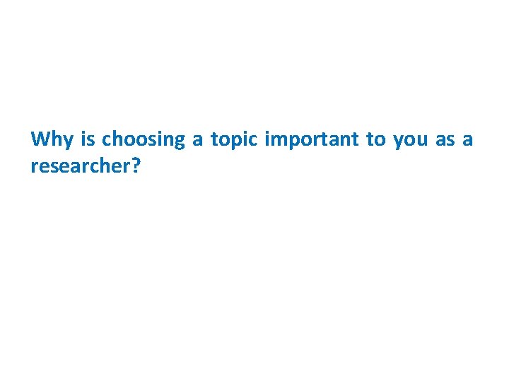 Why is choosing a topic important to you as a researcher? 