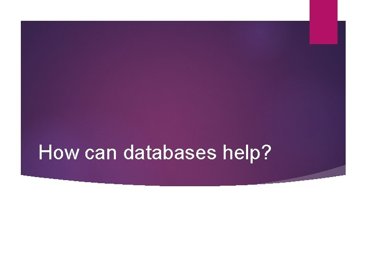 How can databases help? How can databases help?