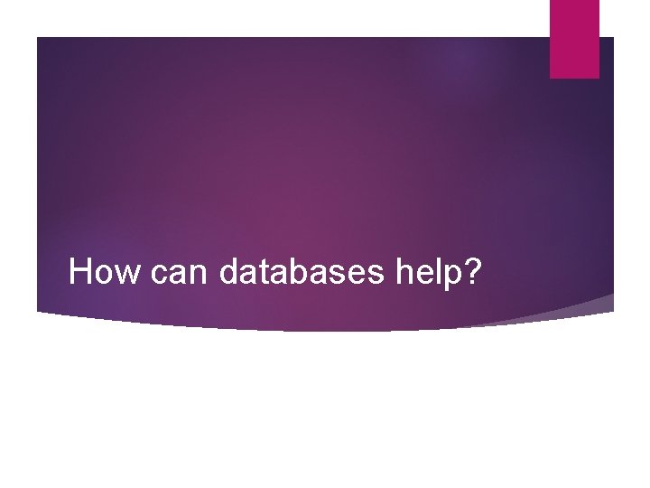 How can databases help? 