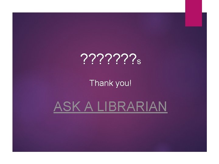 ? ? ? ? s Thank you! ASK A LIBRARIAN 