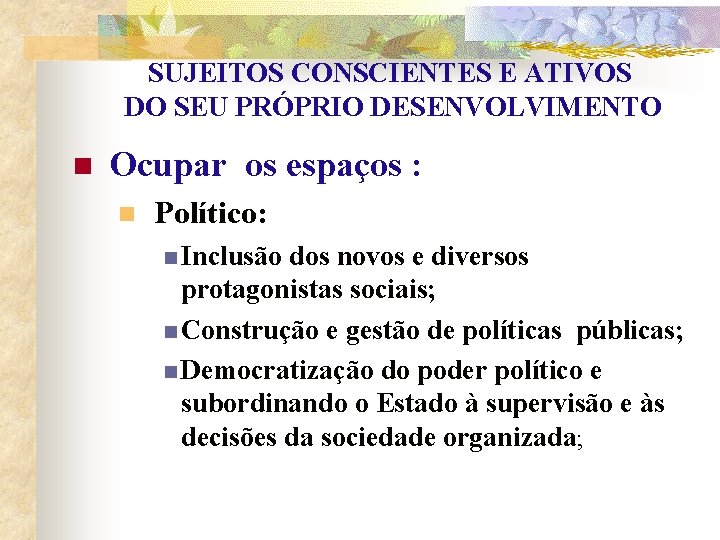 SUJEITOS CONSCIENTES E ATIVOS DO SEU PRÓPRIO DESENVOLVIMENTO n Ocupar os espaços : n