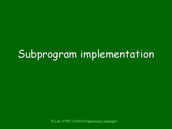 Subprogram implementation PLLab, NTHU, Cs 2403 Programming Languages 