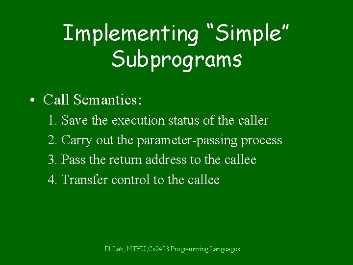 Implementing “Simple” Subprograms • Call Semantics: 1. Save the execution status of the caller