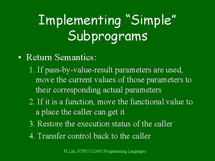 Implementing “Simple” Subprograms • Return Semantics: 1. If pass-by-value-result parameters are used, move the