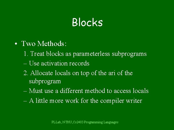Blocks • Two Methods: 1. Treat blocks as parameterless subprograms – Use activation records