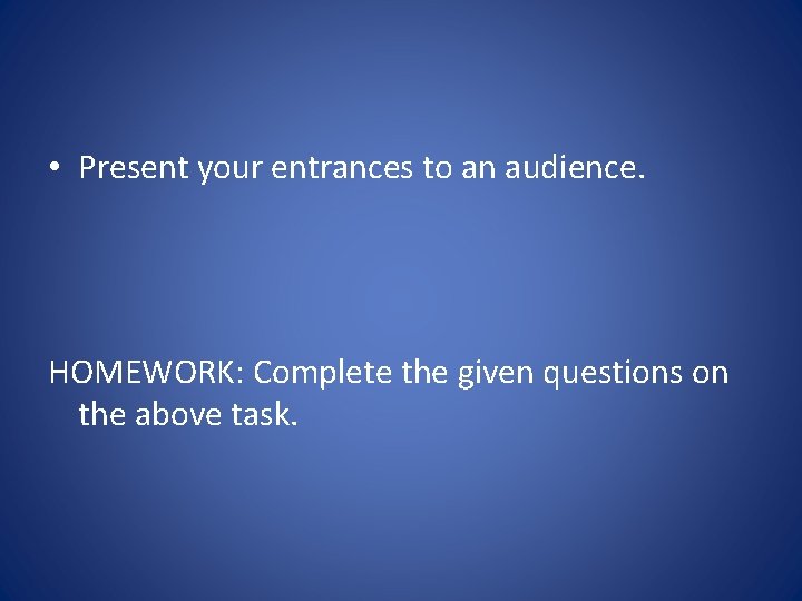  • Present your entrances to an audience. HOMEWORK: Complete the given questions on