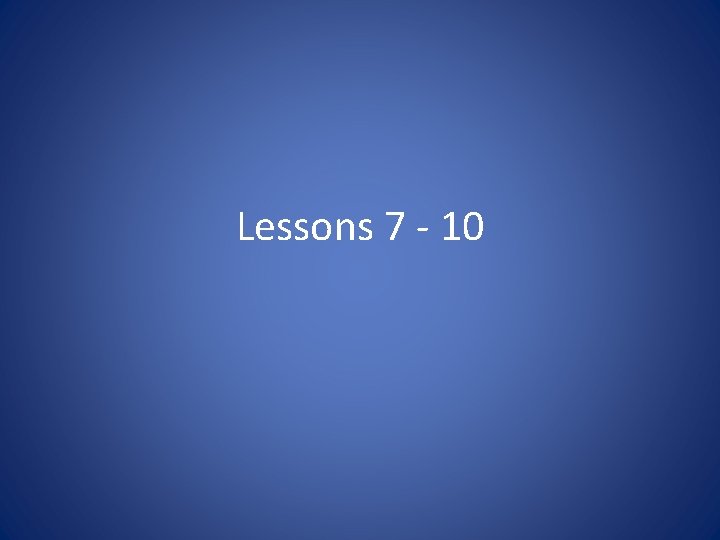 Lessons 7 - 10 