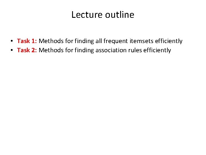 Lecture outline • Task 1: Methods for finding all frequent itemsets efficiently • Task
