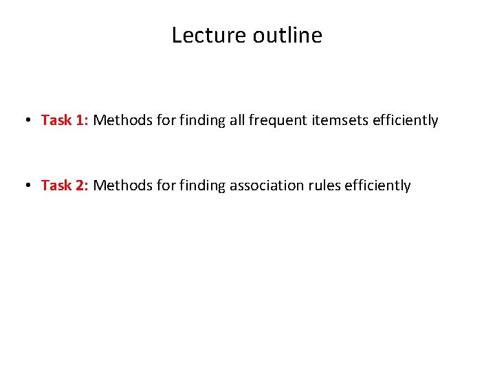 Lecture outline • Task 1: Methods for finding all frequent itemsets efficiently • Task