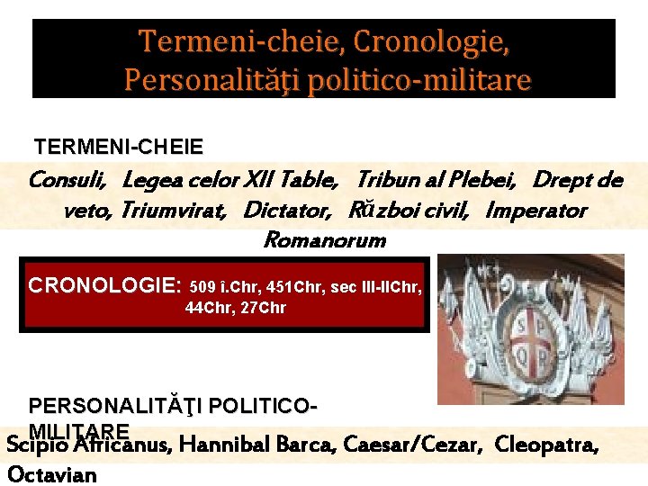 Termeni-cheie, Cronologie, Personalităţi politico-militare TERMENI-CHEIE Consuli, Legea celor XII Table, Tribun al Plebei, Drept