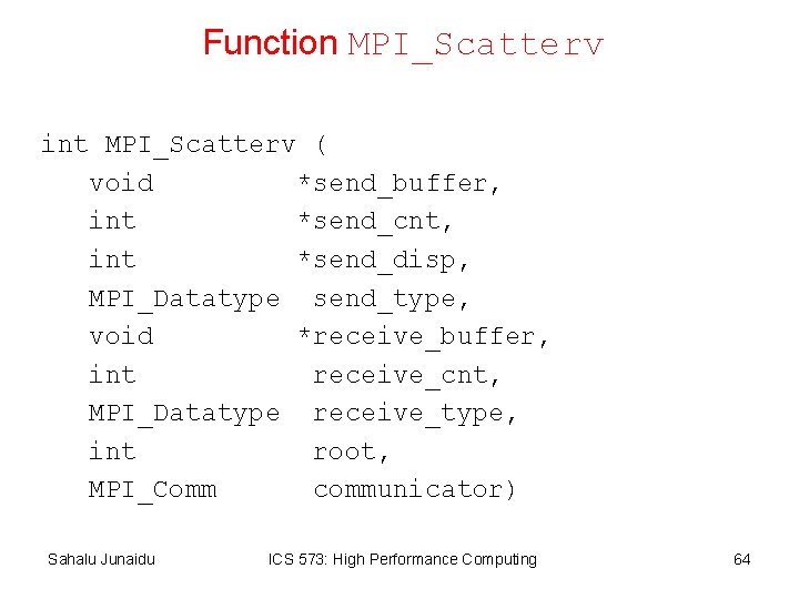 Function MPI_Scatterv int MPI_Scatterv ( void *send_buffer, int *send_cnt, int *send_disp, MPI_Datatype send_type, void