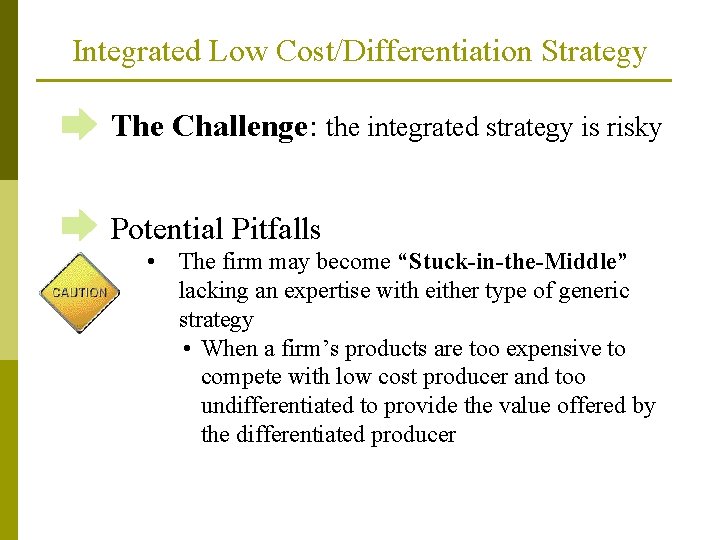 Integrated Low Cost/Differentiation Strategy The Challenge: the integrated strategy is risky Potential Pitfalls •