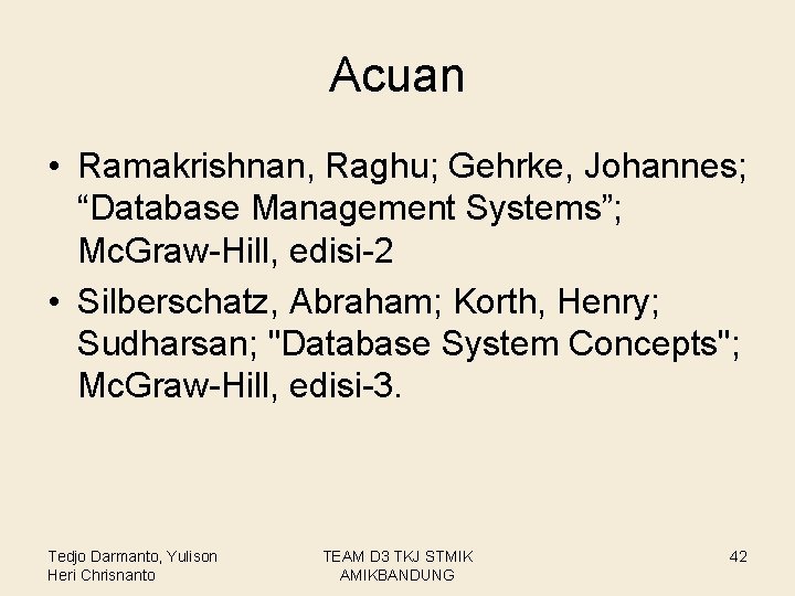 Acuan • Ramakrishnan, Raghu; Gehrke, Johannes; “Database Management Systems”; Mc. Graw-Hill, edisi-2 • Silberschatz,