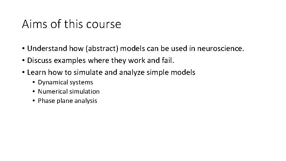 Aims of this course • Understand how (abstract) models can be used in neuroscience.